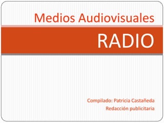 Medios Audiovisuales RADIO Compilado: Patricia Castañeda Redacción publicitaria 