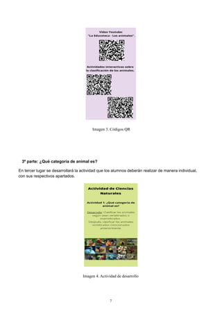Imagen 3. Códigos QR
3ª parte: ¿Qué categoría de animal es?
En tercer lugar se desarrollará la actividad que los alumnos deberán realizar de manera individual,
con sus respectivos apartados.
Imagen 4. Actividad de desarrollo
7
 