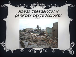habrá terremotos y grandes destrucciones 