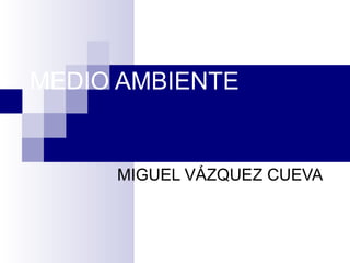 MEDIO AMBIENTE MIGUEL VÁZQUEZ CUEVA 