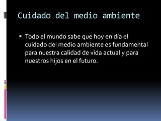 Cuidado del medio ambienteTodo el mundo sabe que hoy en día el cuidado del medio ambiente es fundamental para nuestra calidad de vida actual y para nuestros hijos en el futuro.