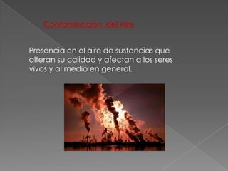 Contaminación  del Aire<br />Presencia en el aire de sustancias que alteran su calidad y afectan a los seres vivos y al me...