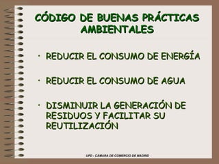 CÓDIGO DE BUENAS PRÁCTICAS AMBIENTALES REDUCIR EL CONSUMO DE ENERGÍA REDUCIR EL CONSUMO DE AGUA DISMINUIR LA GENERACIÓN DE RESIDUOS Y FACILITAR SU REUTILIZACIÓN 