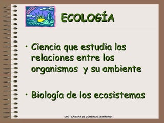 ECOLOGÍA Ciencia que estudia las relaciones entre los organismos  y su ambiente Biología de los ecosistemas 