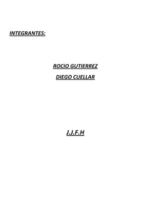 INTEGRANTES:




               ROCIO GUTIERREZ
               DIEGO CUELLAR




                   J.J.F.H
 