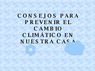 CONSEJOS PARA PREVENIR EL CAMBIO CLIMÁTICO EN NUESTRA CASA 