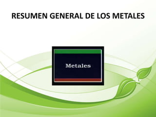 RESUMEN GENERAL DE LOS METALES
 