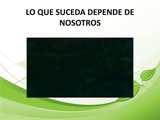 LO QUE SUCEDA DEPENDE DE
        NOSOTROS
 