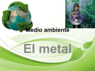 Medio ambiente


El metal
 