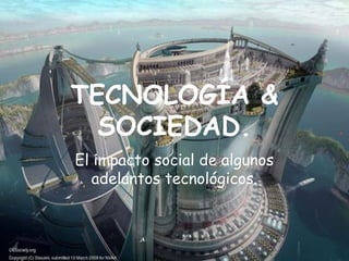 TECNOLOGÍA &
  SOCIEDAD.
El impacto social de algunos
   adelantos tecnológicos.
 