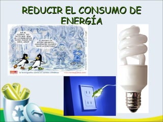 REDUCIR EL CONSUMO DEREDUCIR EL CONSUMO DE
ENERGÍAENERGÍA
 