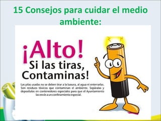 15 Consejos para cuidar el medio
ambiente:
 