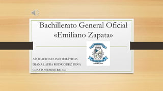 Bachillerato General Oficial
«Emiliano Zapata»
APLICACIONES INFORMÁTICAS
DIANA LAURA RODRÍGUEZ PEÑA
CUARTO SEMESTRE «C»
 