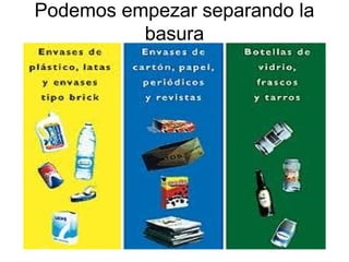 Podemos empezar separando la
basura
 