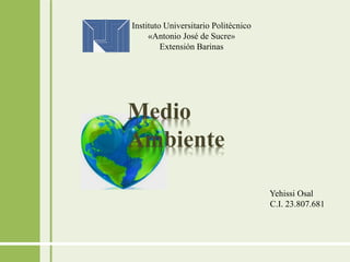 Yehissi Osal
C.I. 23.807.681
Instituto Universitario Politécnico
«Antonio José de Sucre»
Extensión Barinas
Medio
Ambiente
 