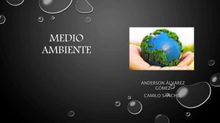 MEDIO
AMBIENTE
ANDERSON ÁLVAREZ
GÓMEZ
CAMILO SÁNCHEZ
 