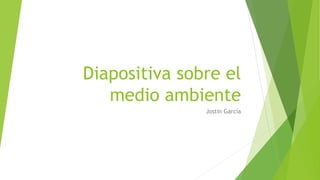 Diapositiva sobre el
medio ambiente
Jostin García
 