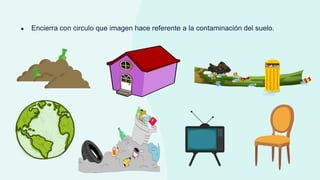 ● Encierra con circulo que imagen hace referente a la contaminación del suelo.
 