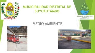 MUNICIPALIDAD DISTRITAL DE
SUYCKUTAMBO
MEDIO AMBIENTE
 