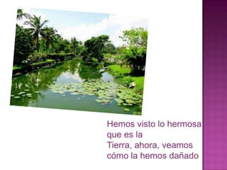 Hemos visto lo hermosa
que es la
Tierra, ahora, veamos
cómo la hemos dañado
 