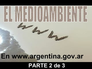 En www.argentina.gov.ar EL MEDIOAMBIENTE PARTE 2 de 3 EL MEDIOAMBIENTE 