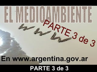 En www.argentina.gov.ar EL MEDIOAMBIENTE PARTE 3 de 3 EL MEDIOAMBIENTE PARTE 3 de 3 