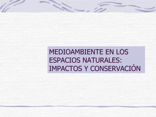 MEDIOAMBIENTE EN LOS ESPACIOS NATURALES:  IMPACTOS Y CONSERVACIÓN 