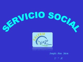 SERVICIO SOCIAL Joaquín Arias Jaime 1° “A”  