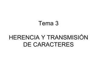 Tema 3

HERENCIA Y TRANSMISIÓN
   DE CARACTERES
 