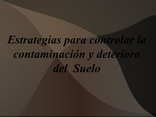 Estrategias para controlar la
contaminación y deterioro
del Suelo