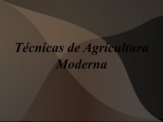 Técnicas de Agricultura
Moderna