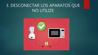 3. DESCONECTAR LOS APARATOS QUE
NO UTILIZE
 