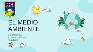 EL MEDIO
AMBIENTE
INFORMATICA
BLANCA LEIVA N°19
15/2/2023
 