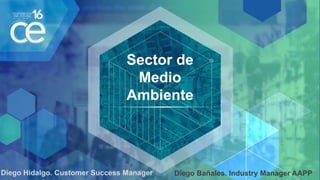 Sector de
Medio
Ambiente
Diego Bañales. Industry Manager AAPPDiego Hidalgo. Customer Success Manager
 