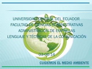 UNIVERSIDAD CENTRAL DEL ECUADOR
FACULTAD DE CIENCIAS ADMINISTRATIVAS
ADMINISTRACIÓN DE EMPRESAS
LENGUAJE Y TÉCNICAS DE LA COMUNICACIÓN
03-06-14
 