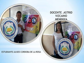 DOCENTE .ASTRID
                                          VIZCAINO
                                          MENDOZA




ESTUDIANTE.ULISES CORDOBA DE LA ROSA
 
