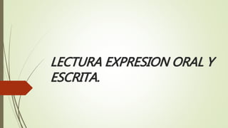 LECTURA EXPRESION ORAL Y
ESCRITA.
 
