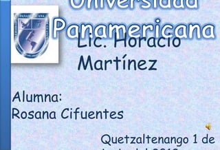 Lic. Horacio
         Martínez
Alumna:
Rosana Cifuentes
            Quetzaltenango 1 de
 