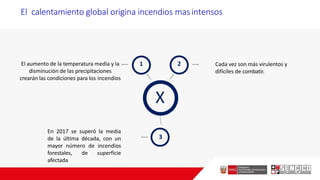 El aumento de la temperatura media y la
disminución de las precipitaciones
crearán las condiciones para los incendios
En 2017 se superó la media
de la última década, con un
mayor número de incendios
forestales, de superficie
afectada
X
1 2
3
El calentamiento global origina incendios masintensos
Cada vez son más virulentos y
difíciles de combatir.
 
