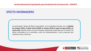 EFECTO INVERNADERO
Los principales "Gases de Efecto Invernadero" en la atmósfera terrestre son: el dióxido
de carbono (CO2), el óxido nitroso (N2O), el metano (CH4) el vapor de agua (H2O) y el
ozono (O3), además existe una serie de gases totalmente producidos por el hombre de
efecto invernadero en la atmósfera, como los halócarbonados y otras sustancias que
contienen cloro y bromuro.
 