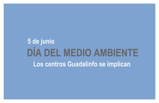 5 de junio DÍA DEL MEDIO AMBIENTE Los centros Guadalinfo se implican 