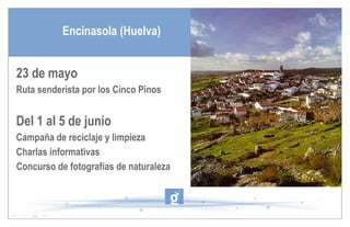 Encinasola (Huelva) 23 de mayo Ruta senderista por los Cinco Pinos Del 1 al 5 de junio Campaña de reciclaje y limpieza Charlas informativas Concurso de fotografías de naturaleza  