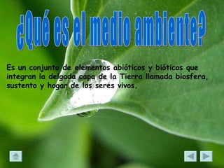 ¿Qué es el medio ambiente? Es un conjunto de elementos abióticos y bióticos que integran la delgada capa de la Tierra llamada biosfera, sustento y hogar de los seres vivos.   