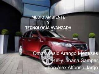 MEDIO AMBIENTE
          Y
TECNOLOGÍA AVANZADA




   Omar yesid Arango Meneses
          Kelly jhoana Samper
       Jhon Alex Alfonso largo
 