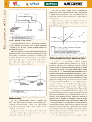 42
Apoio
Aterramentoselétricos
Figura 2 — Método da queda de potencial.
Figura 3 — Curva característica teórica da resistência de aterramento
de um eletrodo pontual.
Figura 4 — Curvas típicas de resistência de aterramento em função das
posições relativas dos eletrodos auxiliares de potencial e de corrente.
Legenda:
I	 Corrente de ensaio
S	 Borne para a sonda ou eletrodo auxiliar de potencial
H	 Borne para o eletrodo auxiliar de corrente
E	 Borne para a malha de aterramento sob medição
Legenda:
X	 Área de influência do sistema de aterramento sob medição E
Y	 Zona de patamar de potencial
Z	 Área de influência do eletrodo auxiliar de corrente H
Rv	 Resistência de aterramento do sistema sob medição (valor 		
	 verdadeiro da resistência de aterramento do sistema
a,b,c Curvas de resistência de aterramento em função do espaçamento e
posição relativa dos eletrodos auxiliares de potencial e de corrente
Legenda:
R:	 Resistência obtida variando a distância da sonda desde a distância d = D
até d = 0 (o eletrodo a medir)
RV
: 	 Valor verdadeiro do aterramento
	 Os eletrodos auxiliares de corrente e de tensão são constituídos
cada um deles por uma ou mais hastes metálicas interligadas
e cravadas no solo, de forma a garantir a menor resistência de
aterramento do conjunto.
	 A sonda, ou eletrodo auxiliar de tensão (também chamado de
eletrodo de potencial), deve ser deslocada (geralmente em uma reta
entre a malha de aterramento e o eletrodo de corrente) a partir
da periferia do sistema de aterramento sob ensaio em intervalos
regulares de medição iguais a 5% da distância “d” mostrada na
Figura 1. Dessa forma, é possível obter uma curva (Resistência X
distância), conforme mostrado na Figura 3.
	 Esta curva característica teórica (Figura 3) apresenta duas
partes curvas que são zonas de influência mútua entre a malha,
o eletrodo auxiliar de corrente e a terra, e uma zona chamada
de “patamar de potencial”, onde se pode encontrar o valor
verdadeiro de aterramento.
	 A Figura 4 mostra curvas típicas de resistência de
aterramento em função das posições relativas dos eletrodos
auxiliares de potencial e de corrente.
	 Esta curva característica teórica (Figura 3) apresenta duas
partes curvas que são zonas de influência mútua entre a malha,
o eletrodo auxiliar de corrente e a terra, e uma zona chamada de
“patamar de potencial”, onde se pode encontrar o valor verdadeiro
de aterramento.
	 A Figura 4 mostra curvas típicas de resistência de aterramento
em função das posições relativas dos eletrodos auxiliares de
potencial e de corrente.
	 As curvas “a” e “b”, apresentadas na Figura 4, mostram a
configuração do resultado quando o deslocamento do eletrodo de
potencial foi coincidente com a direção e o sentido do eletrodo de
corrente. Na curva “c”, o sentido do eletrodo de potencial foi contrário
ao do eletrodo de corrente. Desta análise também podemos verificar
que nas curvas “a” e “c” temos o patamar que corresponde ao valor da
resistência de aterramento da malha sob ensaio. No caso da curva “b”,
o eletrodo de corrente está em uma distância insuficiente, sendo que as
zonas de influência do sistema de aterramento e do eletrodo de corrente
podem estar se sobrepondo, não sendo possível obter um valor confiável
da resistência de aterramento. Neste caso, para viabilizar o ensaio, é
necessário um afastamento do eletrodo de corrente ainda maior que o
utilizado para a medição. Esse expediente pode ser utilizado também
para obtenção das curvas “a” e “c” dependendo das condições do local.
	 Tomemos como referência a Figura 2. Em geral, a distância “d” da
periferia da malha de aterramento sob ensaio até o eletrodo de corrente
deve ser de, no mínimo, três vezes a maior dimensão da malha. Para
verificar o trecho horizontal da curva (patamar em que deve ser
tomado o valor da resistência de aterramento), devem ser tomadas
algumas medições variando a posição do eletrodo de potencial em
5% de “d” para a direita (S1) e para esquerda (S2) do ponto de medição
inicial S. Se este ponto não estiver na área de sobreposição das áreas
de influência e a porcentagem entre a diferença dos valores medidos
com o eletrodo de potencial em S1 e S2 e o valor medido em S não
ultrapassar 10%, podemos tomar o valor de resistência medido em S
como a resistência de aterramento da malha.
	 Uma medida importante para evitar erros na medição é verificar
 