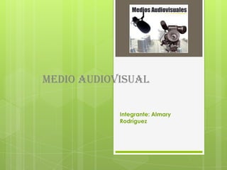 Medio Audiovisual

            Integrante: Almary
            Rodríguez
 