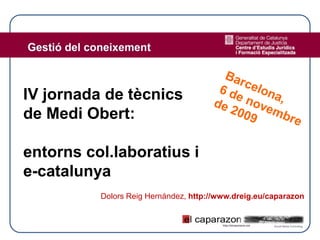 IV jornada de tècnics
de Medi Obert:

entorns col.laboratius i
e-catalunya
          Dolors Reig Hernández, http://www.dreig.eu/caparazon
 