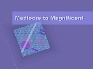 Mediocre to Magnificent
 
