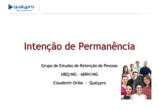 Management

Intenção de Permanência
Grupo de Estudos de Retenção de Pessoas
UBQ/MG – ABRH/MG
Claudemir Oribe - Qualypro

 