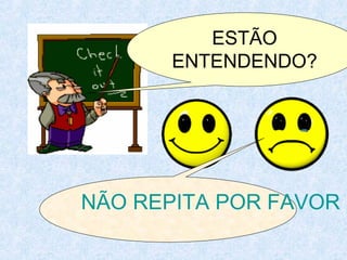 ESTÃO
ENTENDENDO?
NÃO REPITA POR FAVOR
 